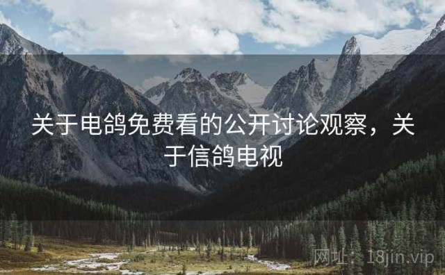 关于电鸽免费看的公开讨论观察，关于信鸽电视