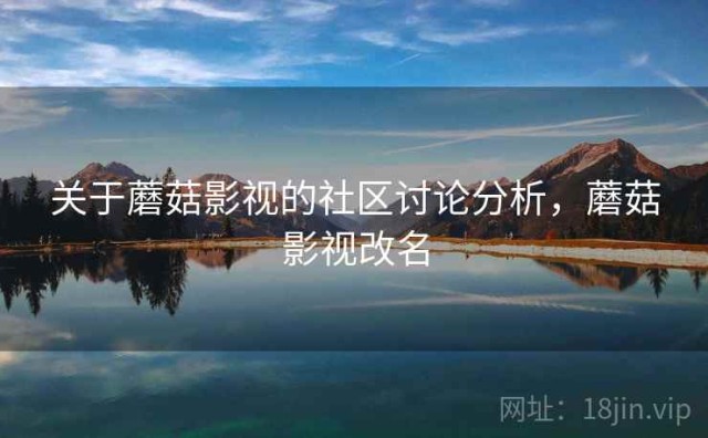 关于蘑菇影视的社区讨论分析，蘑菇影视改名