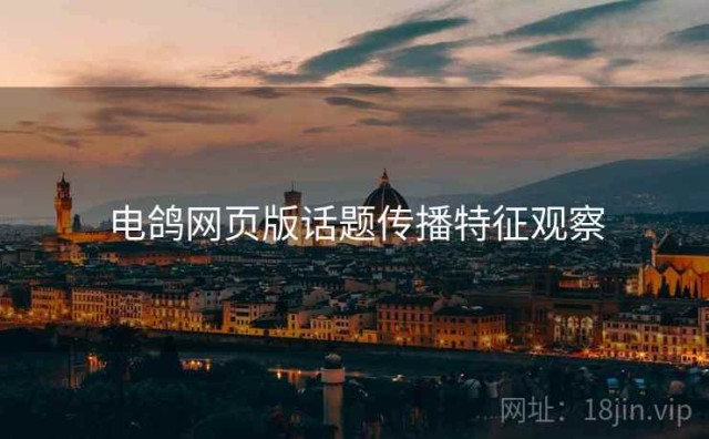 电鸽网页版话题传播特征观察