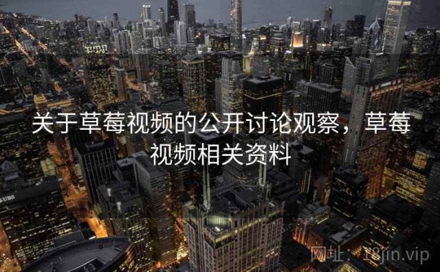 关于草莓视频的公开讨论观察，草莓视频相关资料