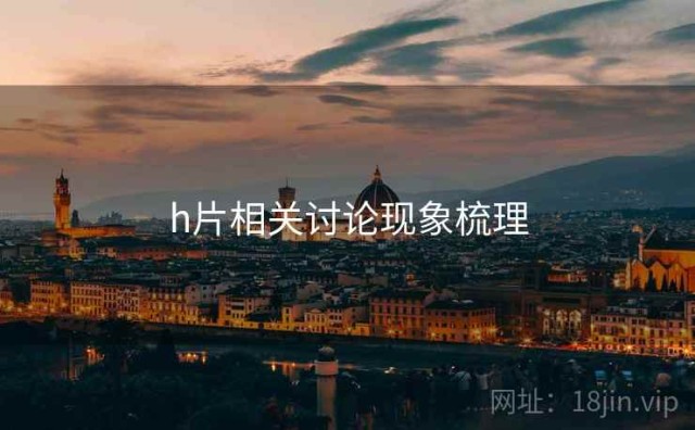 h片相关讨论现象梳理