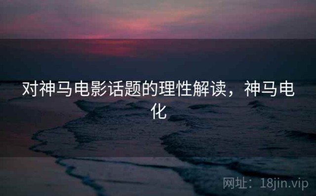 对神马电影话题的理性解读，神马电化