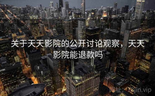 关于天天影院的公开讨论观察，天天影院能退款吗