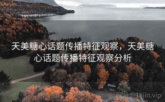 天美糖心话题传播特征观察，天美糖心话题传播特征观察分析