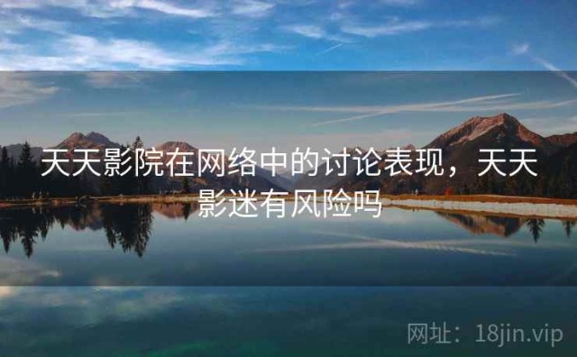 天天影院在网络中的讨论表现，天天影迷有风险吗