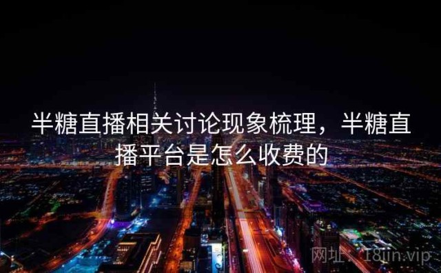 半糖直播相关讨论现象梳理，半糖直播平台是怎么收费的