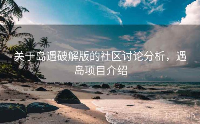 关于岛遇破解版的社区讨论分析，遇岛项目介绍