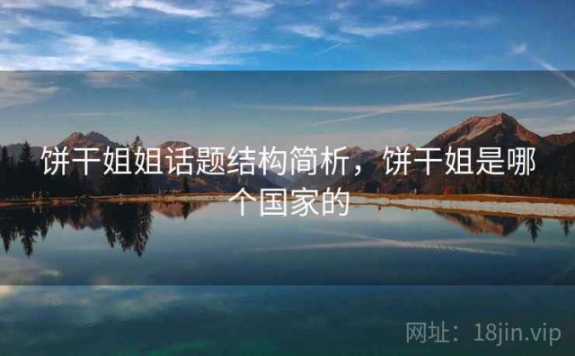 饼干姐姐话题结构简析，饼干姐是哪个国家的