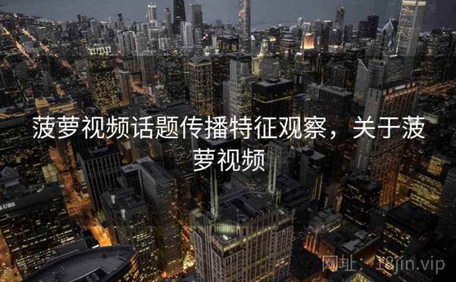 菠萝视频话题传播特征观察，关于菠萝视频