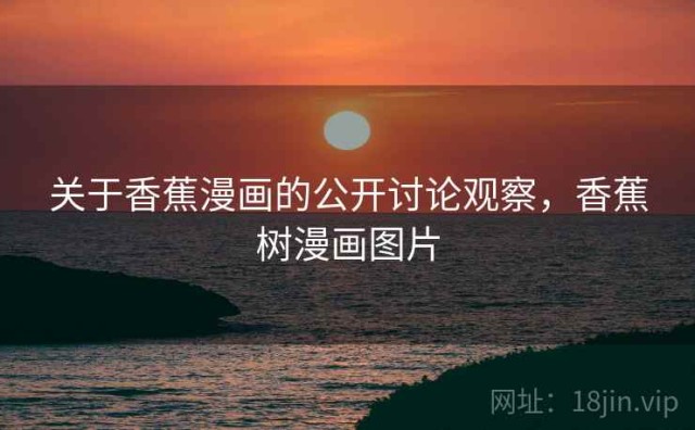关于香蕉漫画的公开讨论观察，香蕉树漫画图片