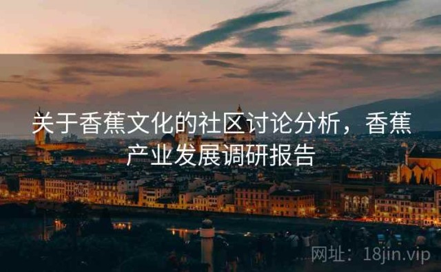 关于香蕉文化的社区讨论分析，香蕉产业发展调研报告