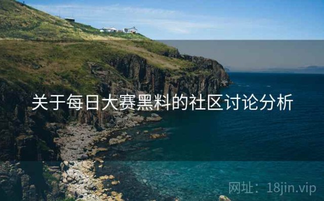 关于每日大赛黑料的社区讨论分析