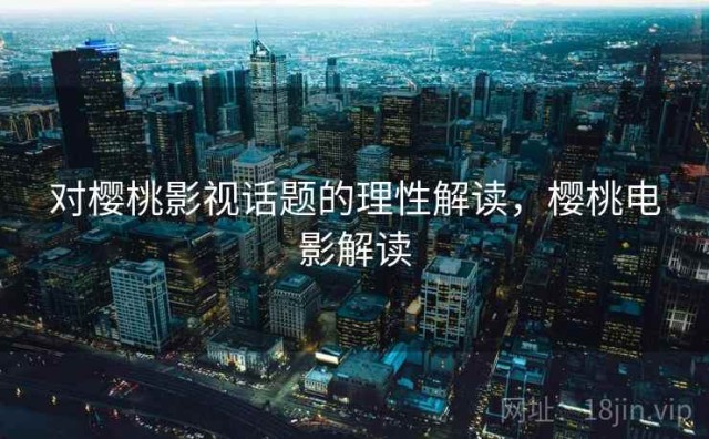 对樱桃影视话题的理性解读，樱桃电影解读