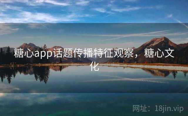 糖心app话题传播特征观察，糖心文化