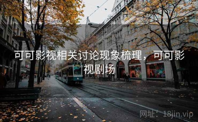 可可影视相关讨论现象梳理，可可影视剧场