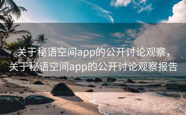 关于秘语空间app的公开讨论观察，关于秘语空间app的公开讨论观察报告
