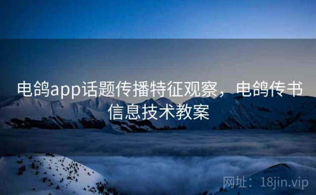 电鸽app话题传播特征观察，电鸽传书信息技术教案
