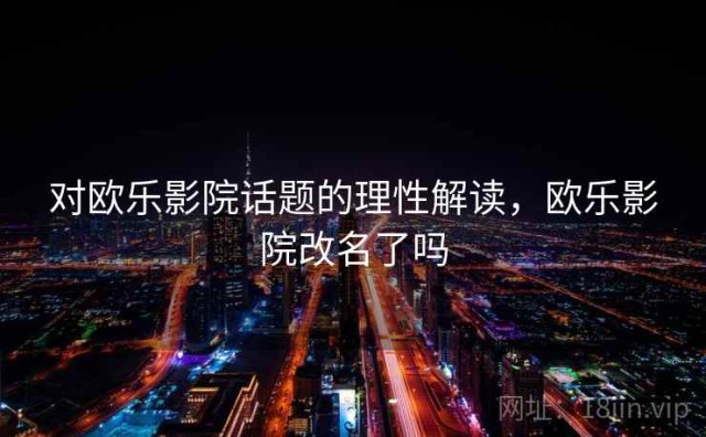 对欧乐影院话题的理性解读，欧乐影院改名了吗