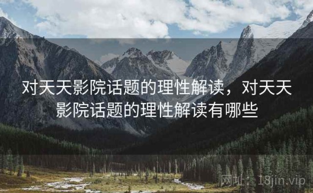对天天影院话题的理性解读，对天天影院话题的理性解读有哪些