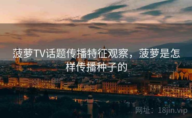 菠萝TV话题传播特征观察，菠萝是怎样传播种子的