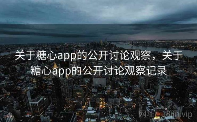 关于糖心app的公开讨论观察，关于糖心app的公开讨论观察记录