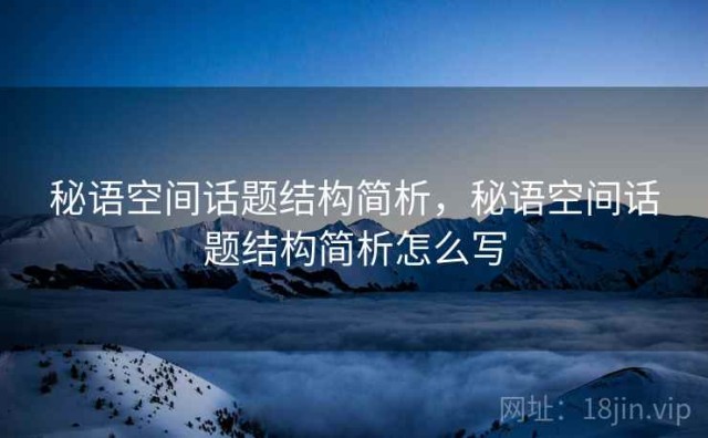 秘语空间话题结构简析，秘语空间话题结构简析怎么写