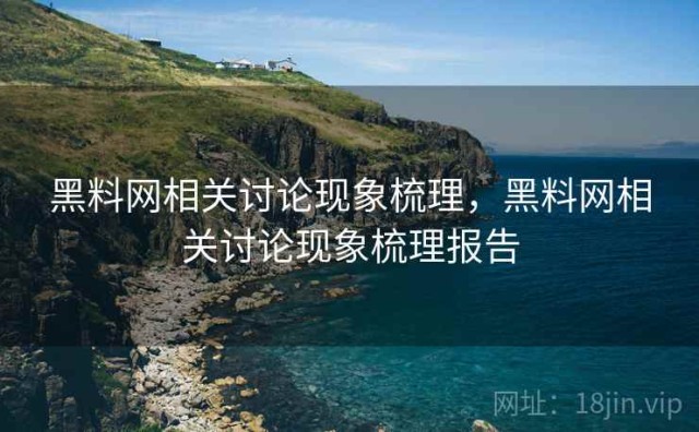 黑料网相关讨论现象梳理，黑料网相关讨论现象梳理报告