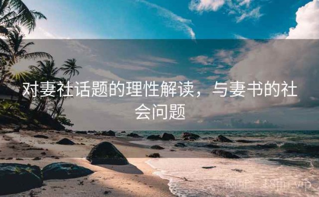 对妻社话题的理性解读，与妻书的社会问题