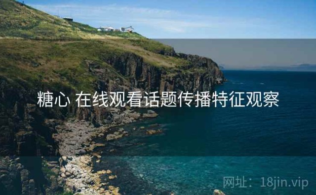 糖心 在线观看话题传播特征观察