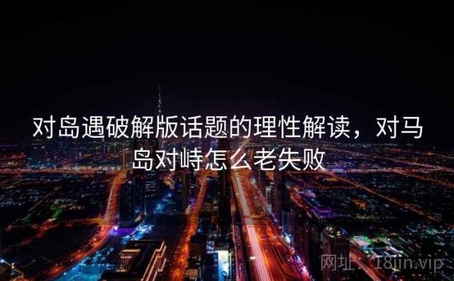 对岛遇破解版话题的理性解读，对马岛对峙怎么老失败