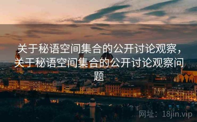 关于秘语空间集合的公开讨论观察，关于秘语空间集合的公开讨论观察问题