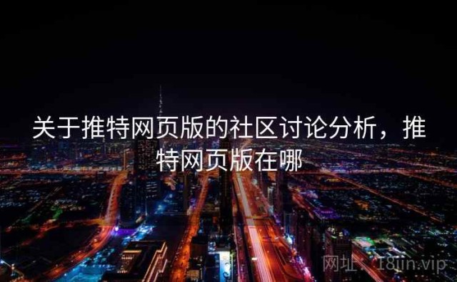 关于推特网页版的社区讨论分析，推特网页版在哪