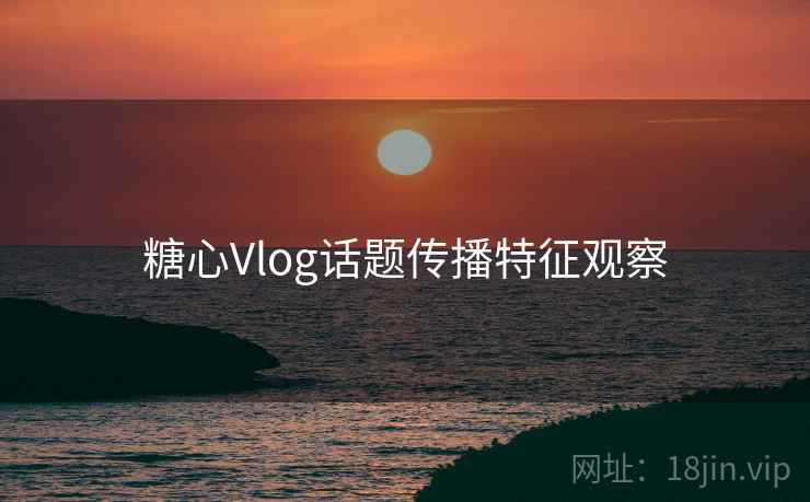 糖心Vlog话题传播特征观察