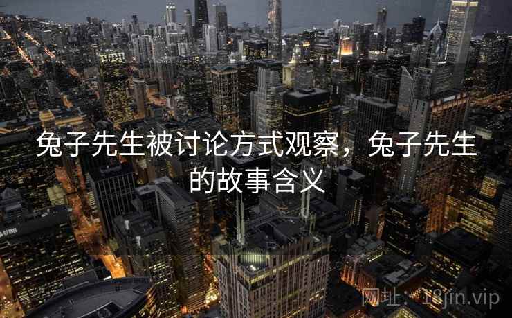 兔子先生被讨论方式观察，兔子先生的故事含义