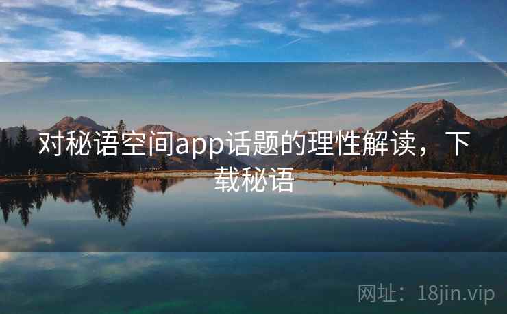 对秘语空间app话题的理性解读，下载秘语