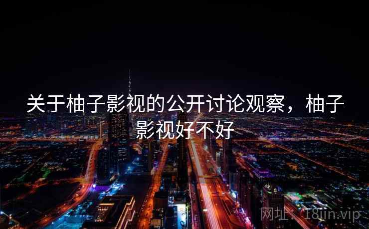 关于柚子影视的公开讨论观察，柚子影视好不好