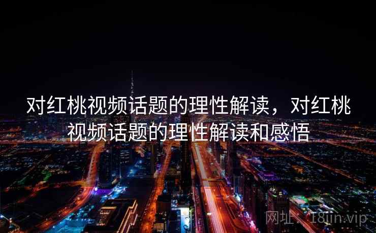 对红桃视频话题的理性解读，对红桃视频话题的理性解读和感悟