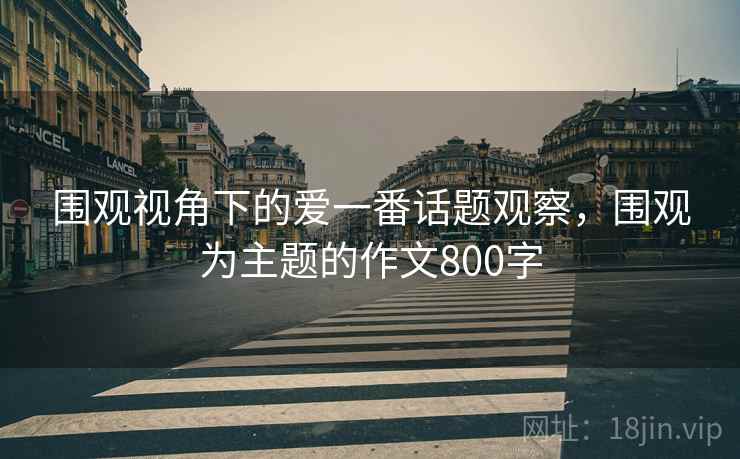 围观视角下的爱一番话题观察，围观为主题的作文800字