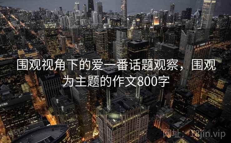 围观视角下的爱一番话题观察，围观为主题的作文800字