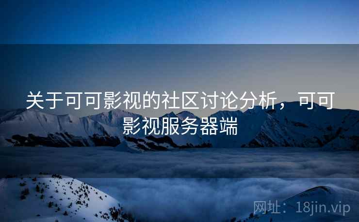 关于可可影视的社区讨论分析，可可影视服务器端