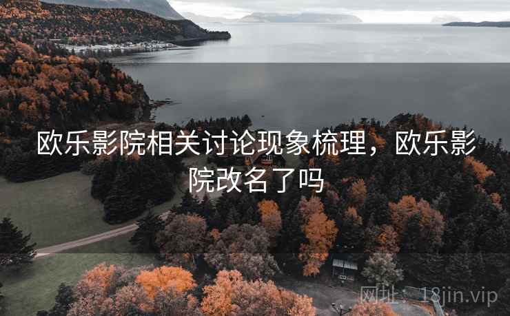 欧乐影院相关讨论现象梳理，欧乐影院改名了吗