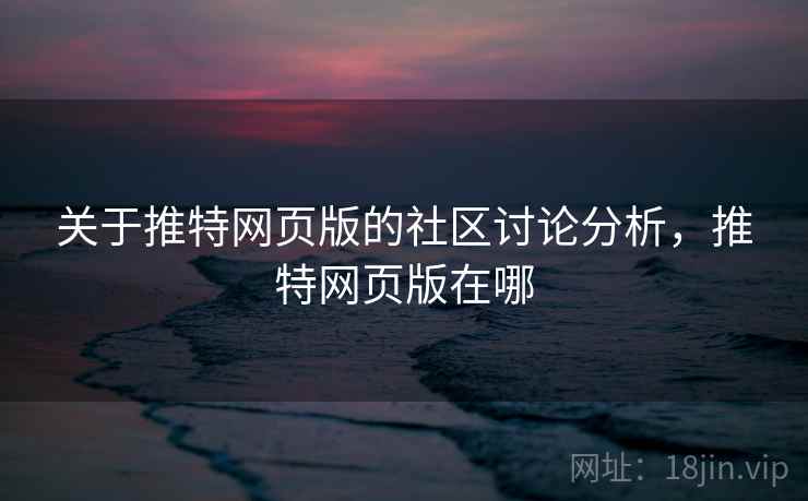 关于推特网页版的社区讨论分析，推特网页版在哪