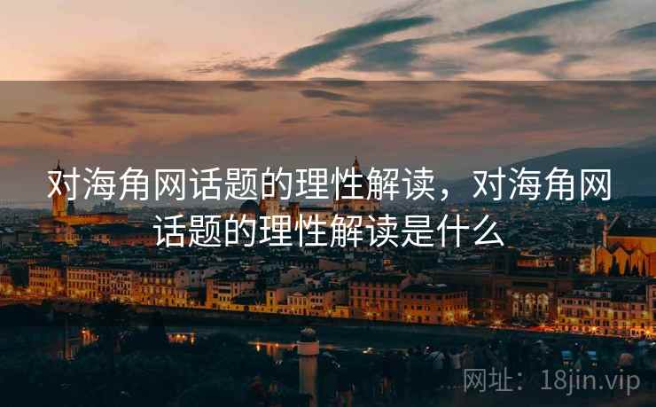 对海角网话题的理性解读，对海角网话题的理性解读是什么