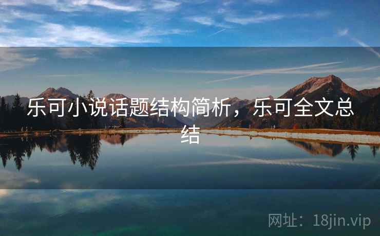乐可小说话题结构简析,乐可全文总结 乐可小说话题结构简析,乐可全文总结