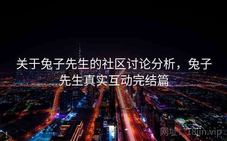 关于兔子先生的社区讨论分析，兔子先生真实互动完结篇