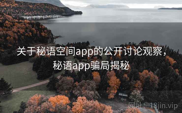 关于秘语空间app的公开讨论观察，秘语app骗局揭秘