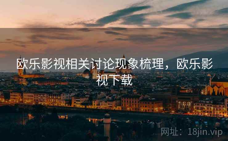 欧乐影视相关讨论现象梳理，欧乐影视下载