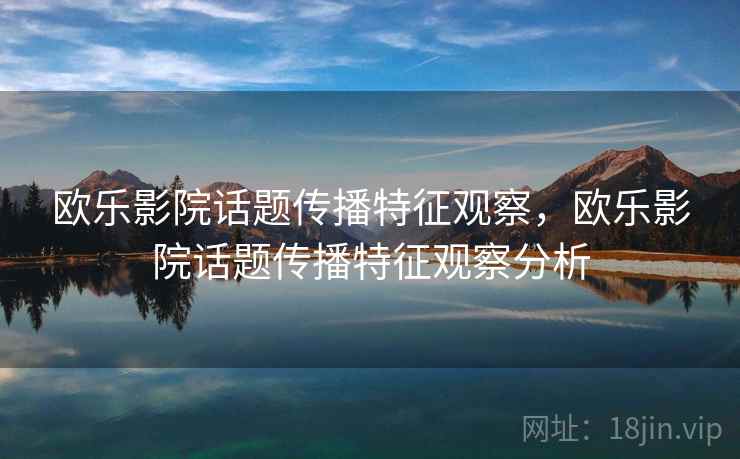 欧乐影院话题传播特征观察，欧乐影院话题传播特征观察分析