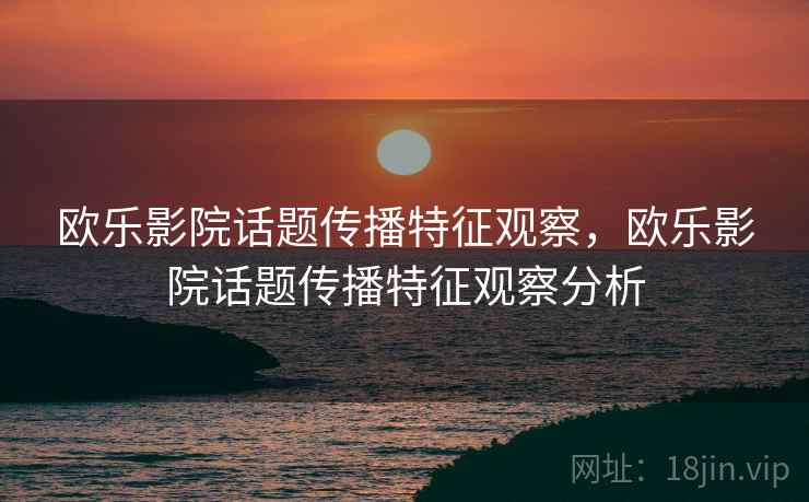 欧乐影院话题传播特征观察，欧乐影院话题传播特征观察分析