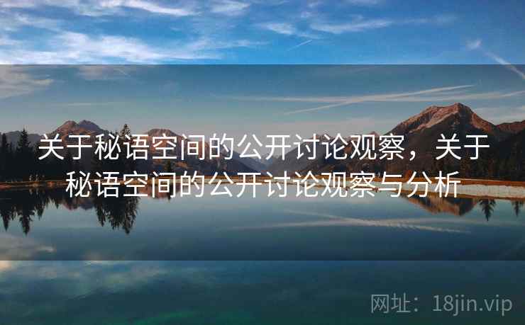 关于秘语空间的公开讨论观察,关于秘语空间的公开讨论观察与分析 关于秘语空间的公开讨论观察,关于秘语空间的公开讨论观察与分析
